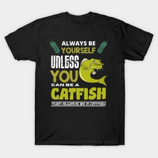 Always Be Yourself Unless You Can Be A Catfish T-Shirt